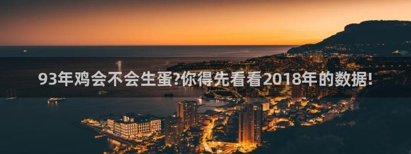 杏悦体育4：93年鸡会不会生蛋?你得先看看2018年的数据!