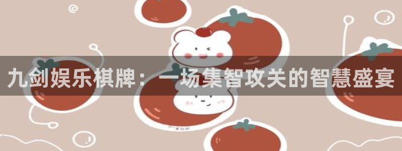 杏悦平台总代理：九剑娱乐棋牌：一场集智攻关的智慧盛宴