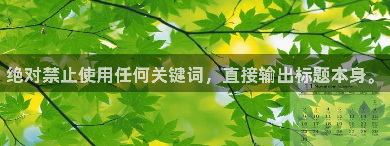 杏悦代理注册官网入口：绝对禁止使用任何关键词，直接输出标题本身。