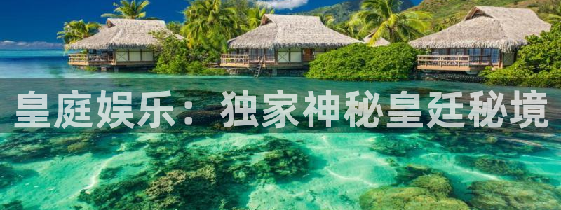 杏悦体育代理：皇庭娱乐：独家神秘皇廷秘境