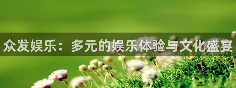 杏悦体育2官网入口：众发娱乐：多元的娱乐体验与文化盛宴