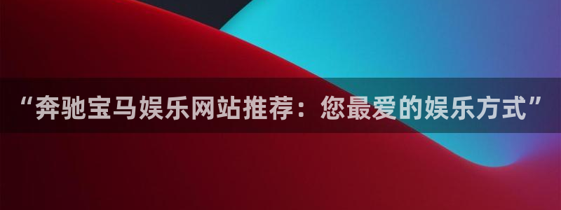 杏悦零能源集团：“奔驰宝马娱乐网站推荐：您最爱的娱乐方式”