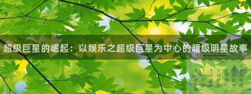 杏悦2平台注册：超级巨星的崛起：以娱乐之超级巨星为中心的超级明星故事
