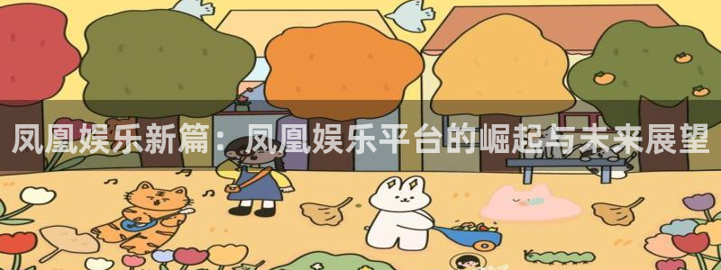 杏悦：凤凰娱乐新篇：凤凰娱乐平台的崛起与未来展望
