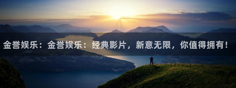 杏悦现在优惠多少：金誉娱乐：金誉娱乐：经典影片，新意无限，你值得拥有！