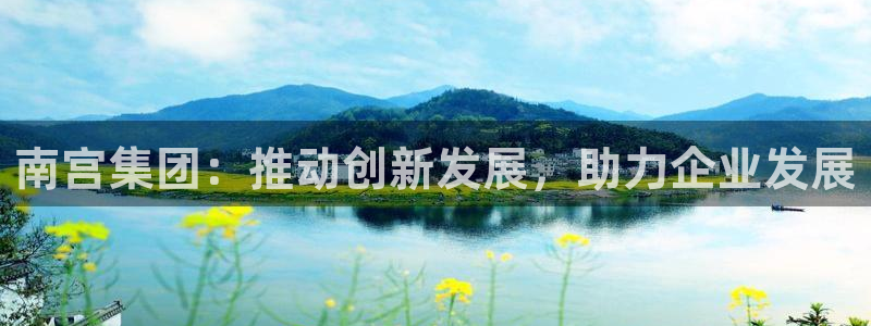 杏悦2代理注册：南宫集团：推动创新发展，助力企业发展