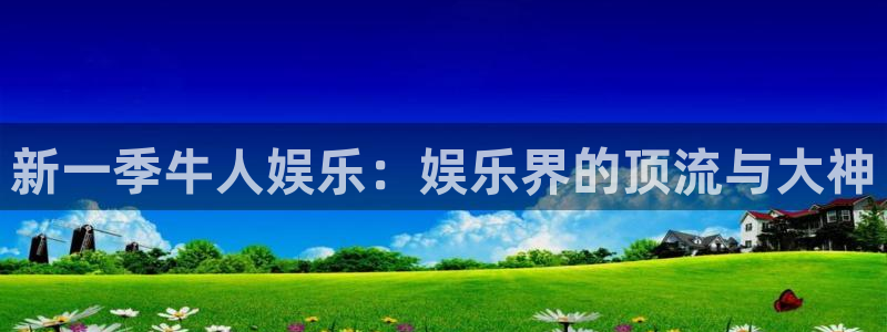 杏悦：新一季牛人娱乐：娱乐界的顶流与大神