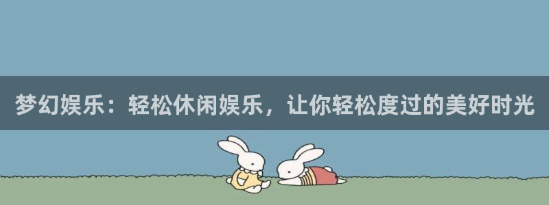 杏悦2注册：梦幻娱乐：轻松休闲娱乐，让你轻松度过的美好时光