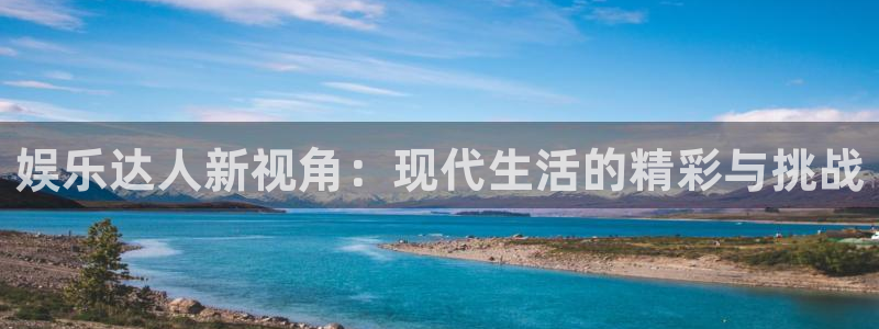 杏悦体育官网登录：娱乐达人新视角：现代生活的精彩与挑战
