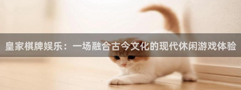 杏悦平台官网：皇家棋牌娱乐：一场融合古今文化的现代休闲游戏体验