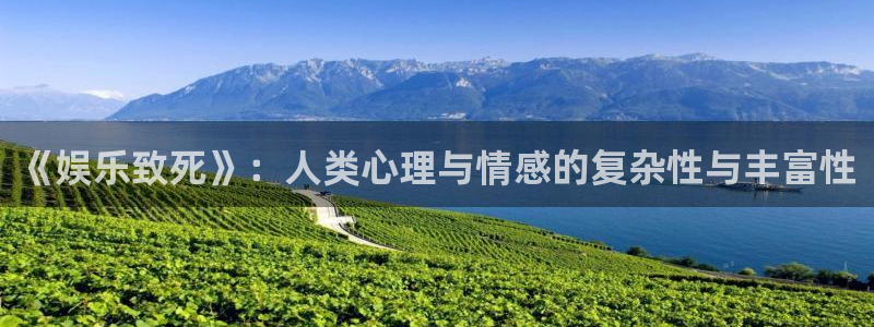 杏悦登陆：《娱乐致死》：人类心理与情感的复杂性与丰富性