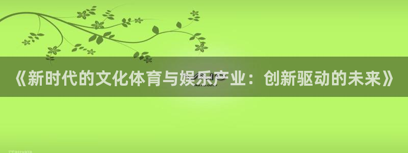 杏悦2体育：《新时代的文化体育与娱乐产业：创新驱动的未来》
