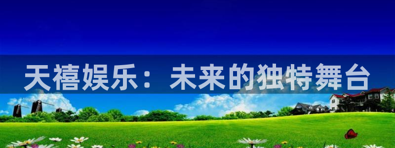 杏悦体育凯捷平台招商：天禧娱乐：未来的独特舞台