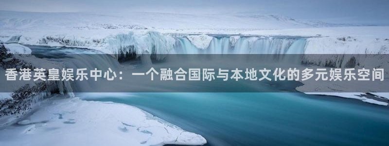 福建杏悦机电股份公司：香港英皇娱乐中心：一个融合国际与本地文化的多元娱乐空间