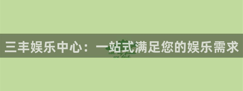 杏悦4平台注册：三丰娱乐中心：一站式满足您的娱乐需求
