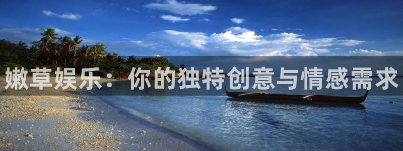 杏悦体育平台登录入口：嫩草娱乐：你的独特创意与情感需求