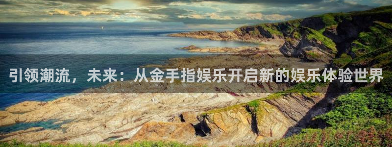 杏悦2平台注册：引领潮流，未来：从金手指娱乐开启新的娱乐体验世界