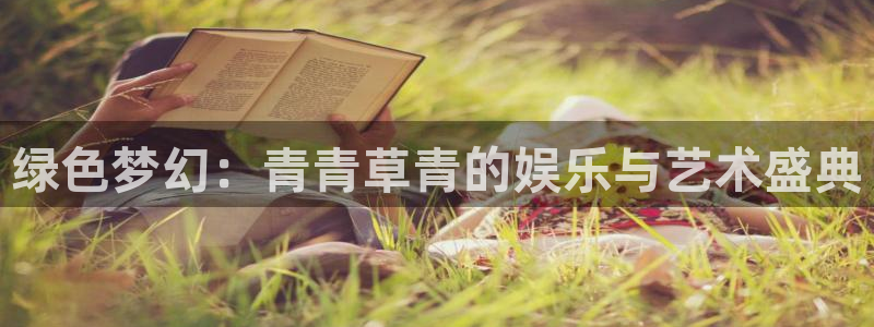杏悦4登录：绿色梦幻：青青草青的娱乐与艺术盛典
