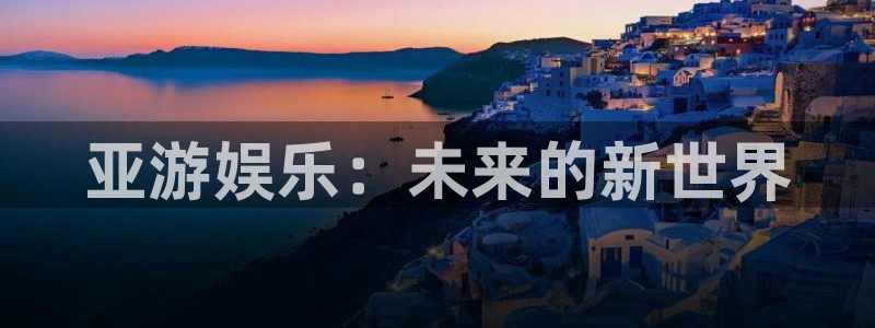 杏悦体育f开号：亚游娱乐：未来的新世界
