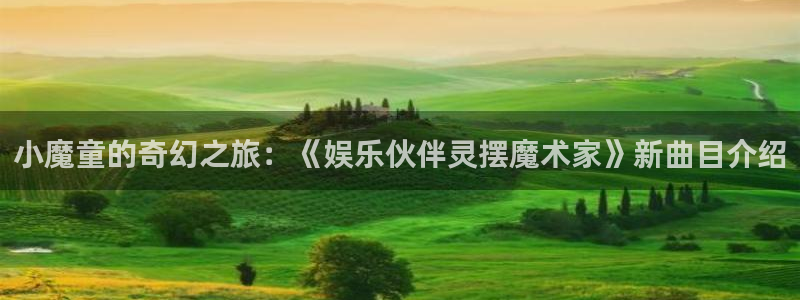 杏悦体育eon：小魔童的奇幻之旅：《娱乐伙伴灵摆魔术家》新曲目介绍